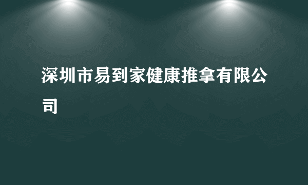 深圳市易到家健康推拿有限公司