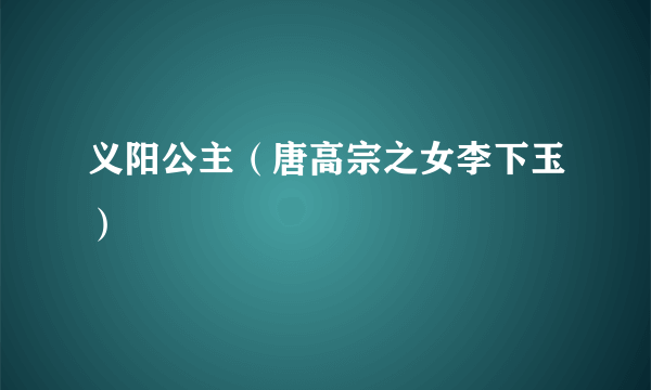 义阳公主（唐高宗之女李下玉）