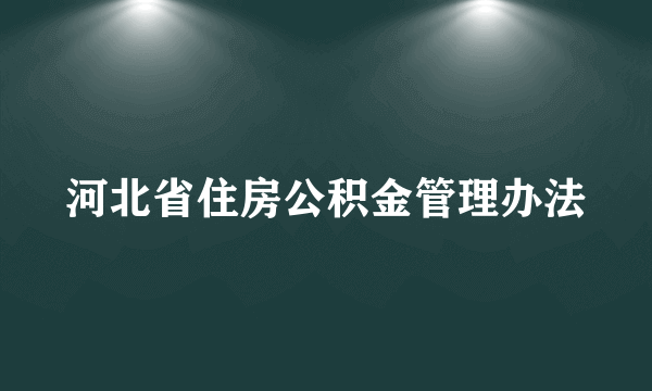 河北省住房公积金管理办法