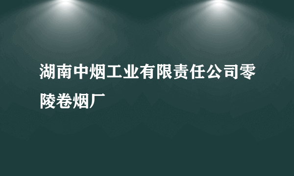 湖南中烟工业有限责任公司零陵卷烟厂