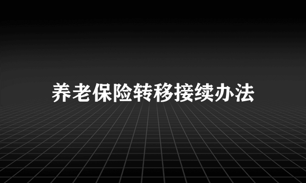 养老保险转移接续办法