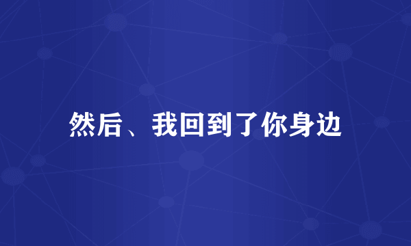 然后、我回到了你身边