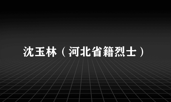 沈玉林（河北省籍烈士）