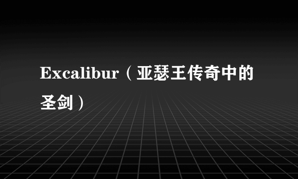 Excalibur（亚瑟王传奇中的圣剑）