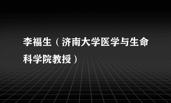 李福生（济南大学医学与生命科学院教授）