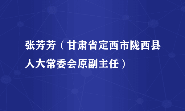 张芳芳（甘肃省定西市陇西县人大常委会原副主任）