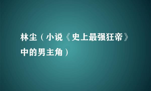 林尘（小说《史上最强狂帝》中的男主角）