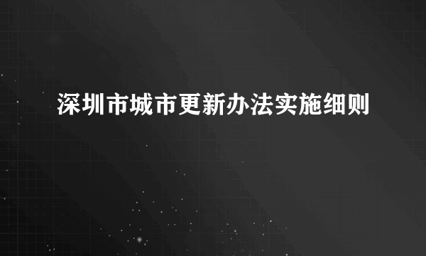 深圳市城市更新办法实施细则