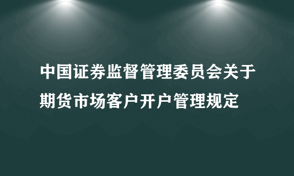 中国证券监督管理委员会关于期货市场客户开户管理规定