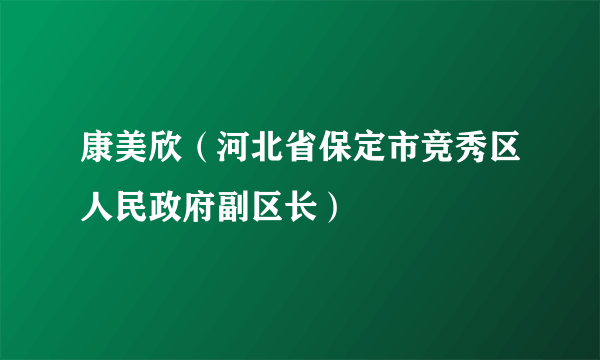 康美欣（河北省保定市竞秀区人民政府副区长）