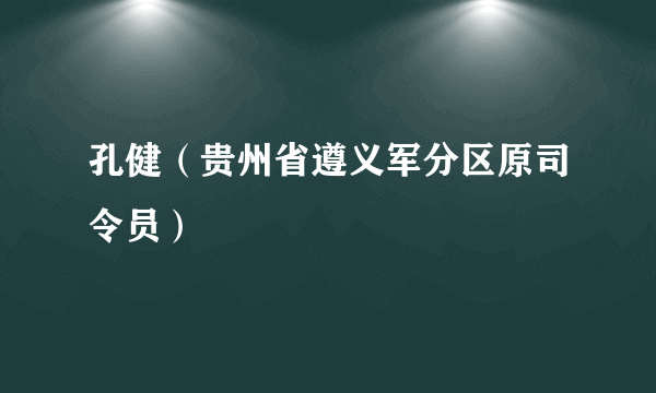 孔健（贵州省遵义军分区原司令员）