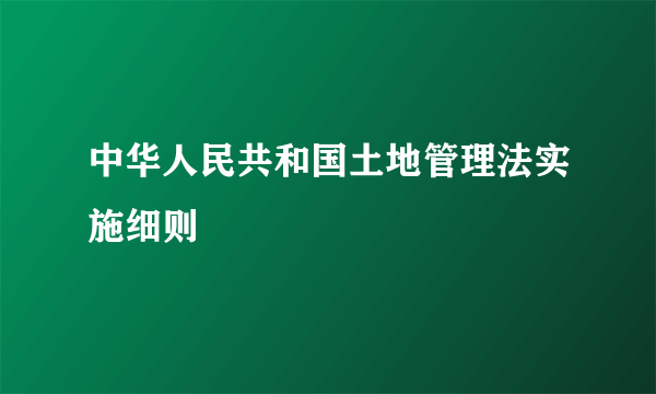 中华人民共和国土地管理法实施细则