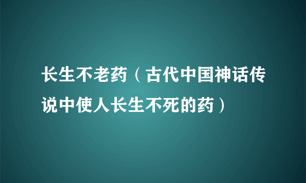 长生不老药（古代中国神话传说中使人长生不死的药）