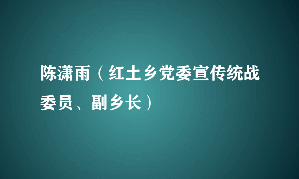 陈潇雨（红土乡党委宣传统战委员、副乡长）