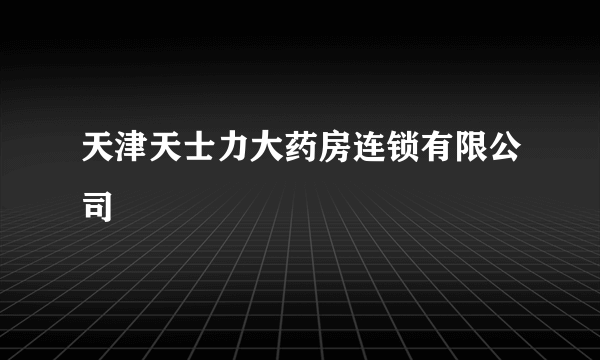 天津天士力大药房连锁有限公司