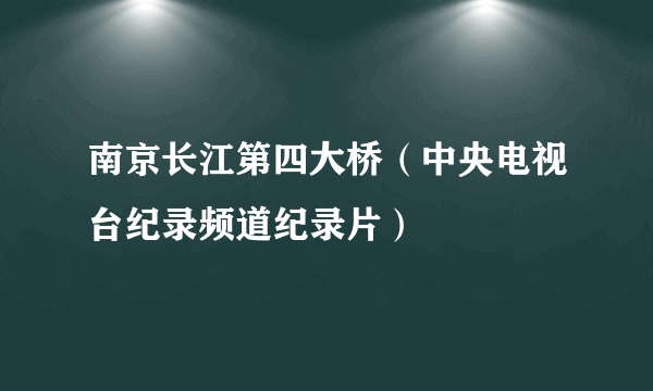 南京长江第四大桥（中央电视台纪录频道纪录片）