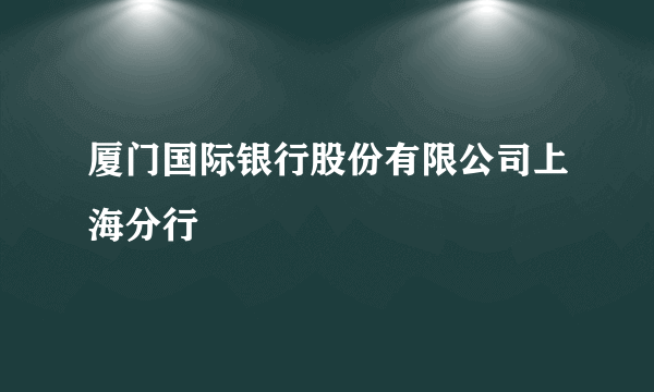 厦门国际银行股份有限公司上海分行