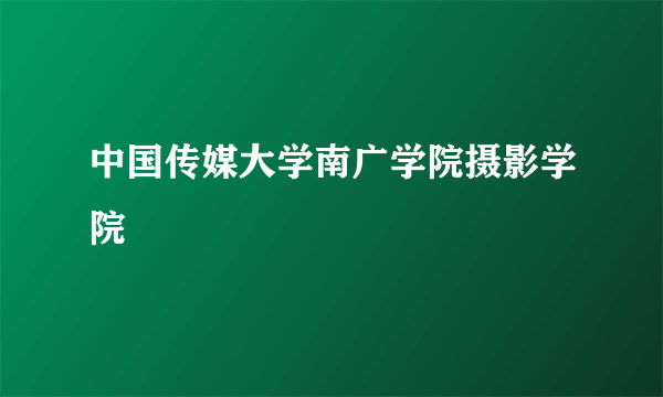 中国传媒大学南广学院摄影学院