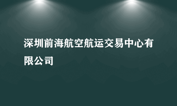 深圳前海航空航运交易中心有限公司