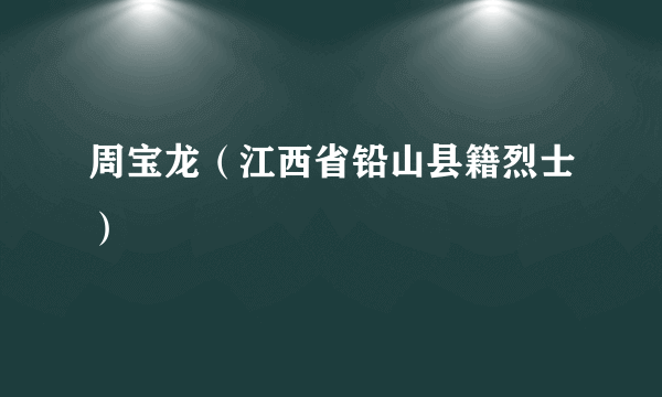 周宝龙（江西省铅山县籍烈士）