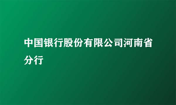 中国银行股份有限公司河南省分行