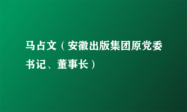 马占文（安徽出版集团原党委书记、董事长）