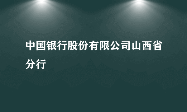 中国银行股份有限公司山西省分行