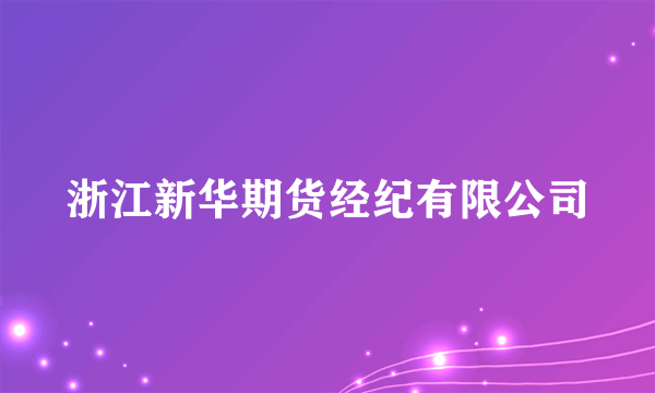 浙江新华期货经纪有限公司