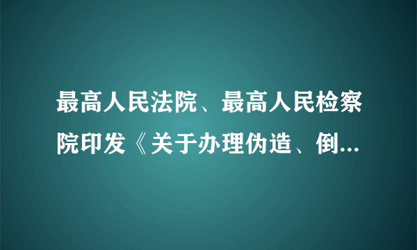 最高人民法院、最高人民检察院印发《关于办理伪造、倒卖、盗窃发票刑事案件适用法律的规定》的通知