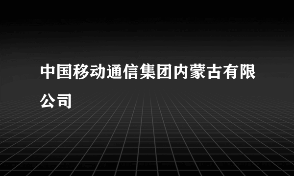 中国移动通信集团内蒙古有限公司