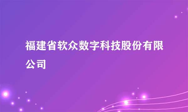 福建省软众数字科技股份有限公司