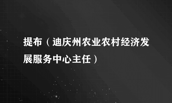 提布（迪庆州农业农村经济发展服务中心主任）