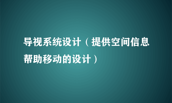 导视系统设计（提供空间信息帮助移动的设计）