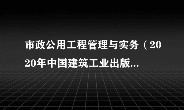 市政公用工程管理与实务（2020年中国建筑工业出版社出版的图书）