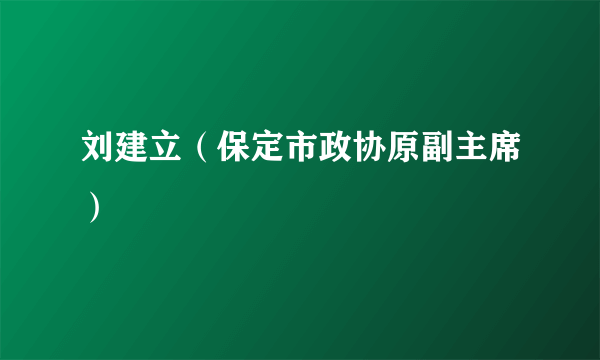 刘建立（保定市政协原副主席）