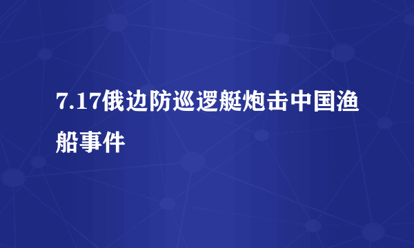 7.17俄边防巡逻艇炮击中国渔船事件