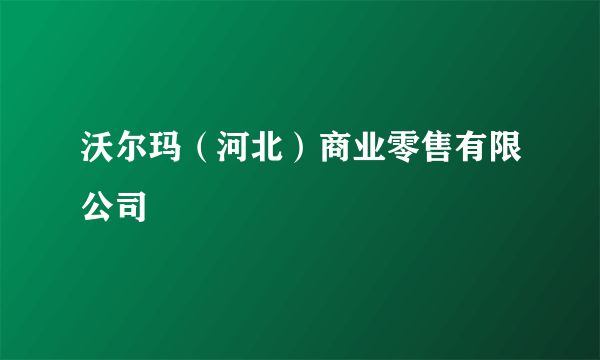 沃尔玛（河北）商业零售有限公司