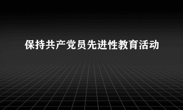 保持共产党员先进性教育活动