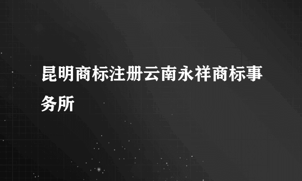 昆明商标注册云南永祥商标事务所