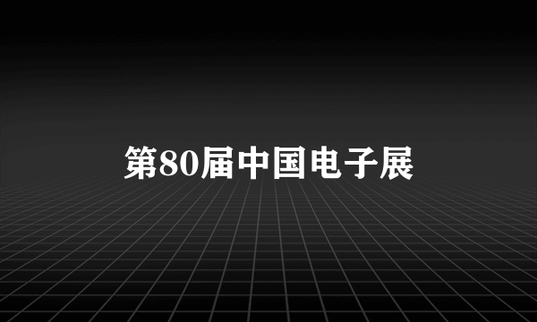 第80届中国电子展