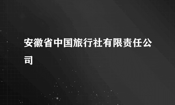 安徽省中国旅行社有限责任公司