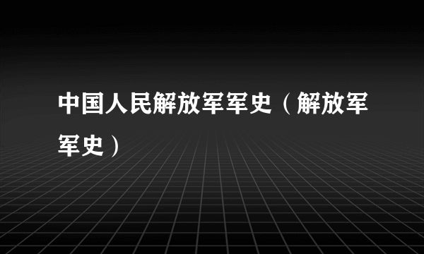 中国人民解放军军史（解放军军史）