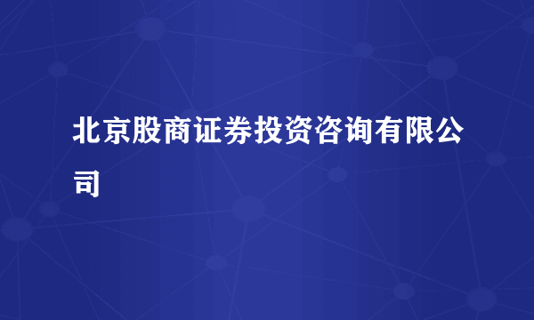 北京股商证券投资咨询有限公司