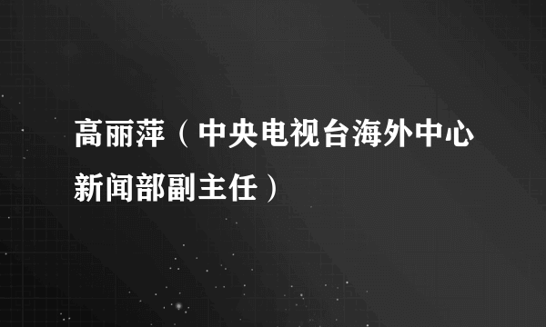 高丽萍（中央电视台海外中心新闻部副主任）