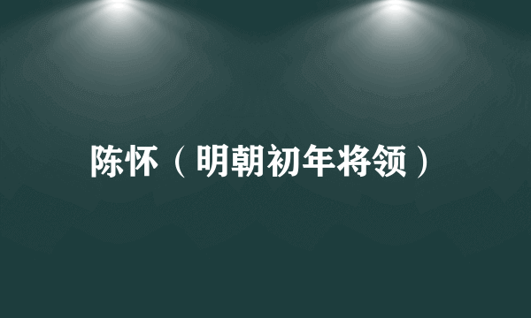 陈怀（明朝初年将领）