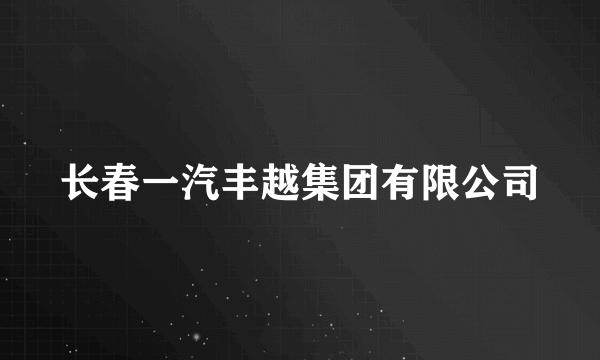 长春一汽丰越集团有限公司