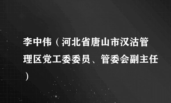 李中伟（河北省唐山市汉沽管理区党工委委员、管委会副主任）