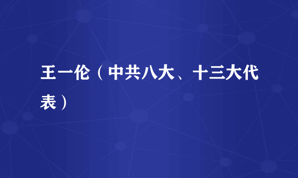 王一伦（中共八大、十三大代表）