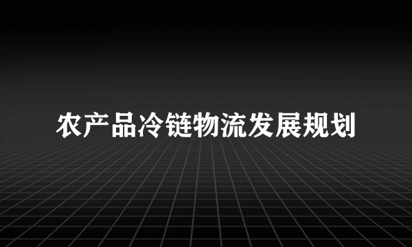 农产品冷链物流发展规划