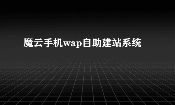 魔云手机wap自助建站系统